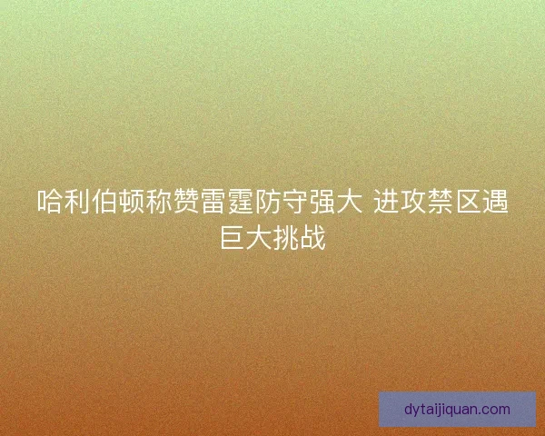 哈利伯顿称赞雷霆防守强大 进攻禁区遇巨大挑战