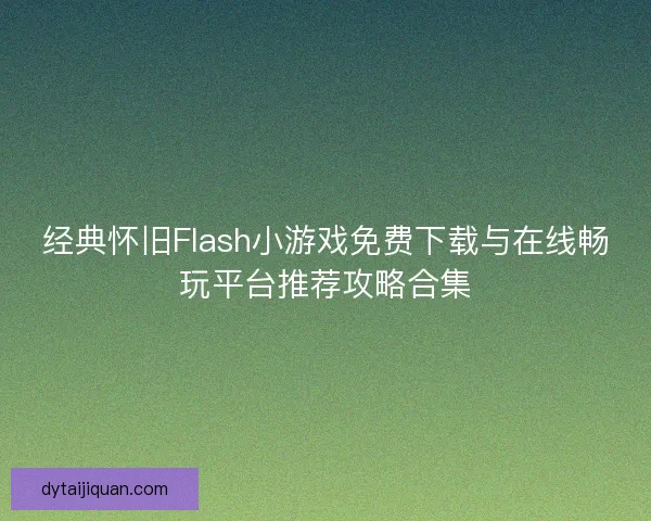 经典怀旧Flash小游戏免费下载与在线畅玩平台推荐攻略合集