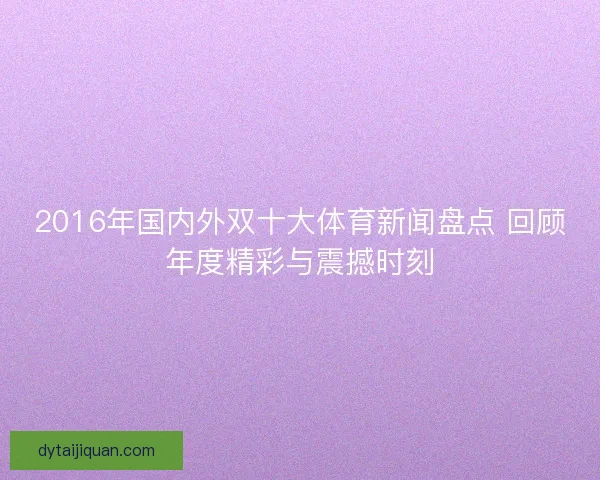2016年国内外双十大体育新闻盘点 回顾年度精彩与震撼时刻
