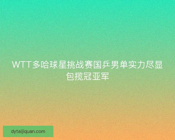 WTT多哈球星挑战赛国乒男单实力尽显包揽冠亚军