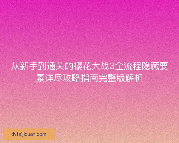 从新手到通关的樱花大战3全流程隐藏要素详尽攻略指南完整版解析 从新手到通关的樱花大战3全流程隐藏要素详尽攻略指南完整版解析