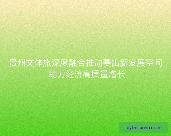 贵州文体旅深度融合推动赛出新发展空间 助力经济高质量增长 贵州文体旅深度融合推动赛出新发展空间 助力经济高质量增长