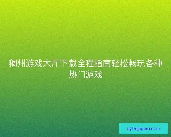 稠州游戏大厅下载全程指南轻松畅玩各种热门游戏
