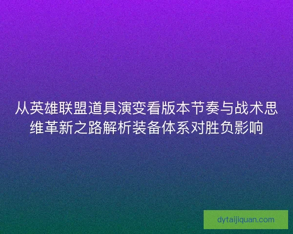 从英雄联盟道具演变看版本节奏与战术思维革新之路解析装备体系对胜负影响