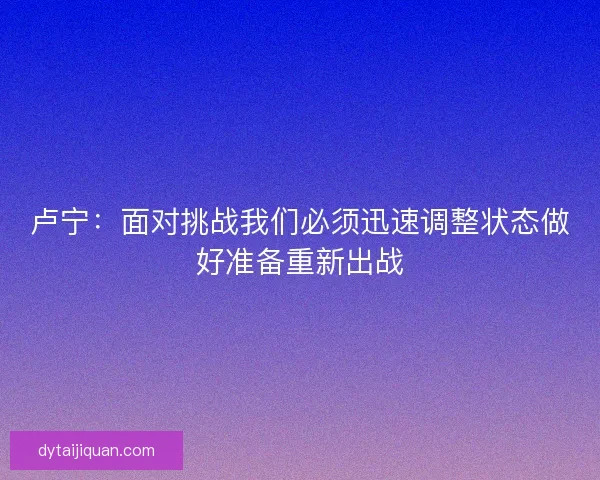 卢宁：面对挑战我们必须迅速调整状态做好准备重新出战