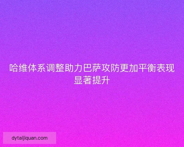 哈维体系调整助力巴萨攻防更加平衡表现显著提升 哈维体系调整助力巴萨攻防更加平衡表现显著提升