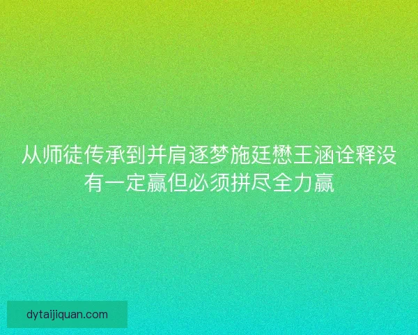 从师徒传承到并肩逐梦施廷懋王涵诠释没有一定赢但必须拼尽全力赢